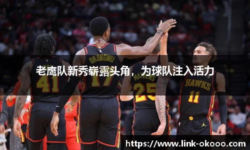 老鹰队新秀崭露头角，为球队注入活力