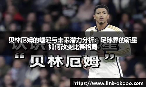 贝林厄姆的崛起与未来潜力分析：足球界的新星如何改变比赛格局