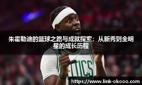 朱霍勒迪的篮球之路与成就探索：从新秀到全明星的成长历程