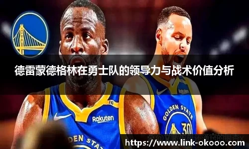 德雷蒙德格林在勇士队的领导力与战术价值分析