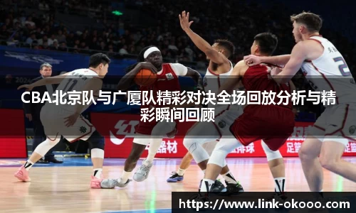 CBA北京队与广厦队精彩对决全场回放分析与精彩瞬间回顾