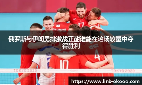 俄罗斯与伊朗男排激战正酣谁能在这场较量中夺得胜利