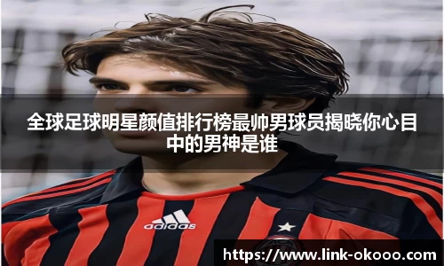 全球足球明星颜值排行榜最帅男球员揭晓你心目中的男神是谁