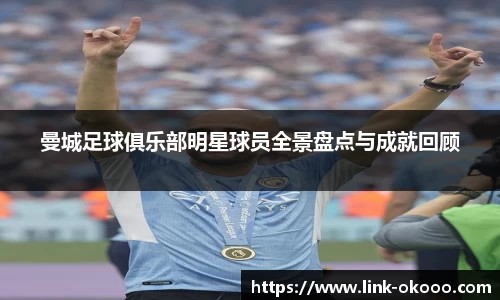 曼城足球俱乐部明星球员全景盘点与成就回顾