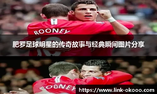 肥罗足球明星的传奇故事与经典瞬间图片分享