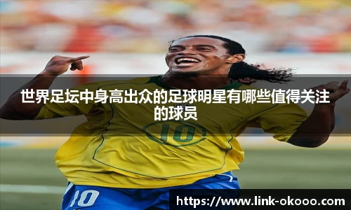 世界足坛中身高出众的足球明星有哪些值得关注的球员